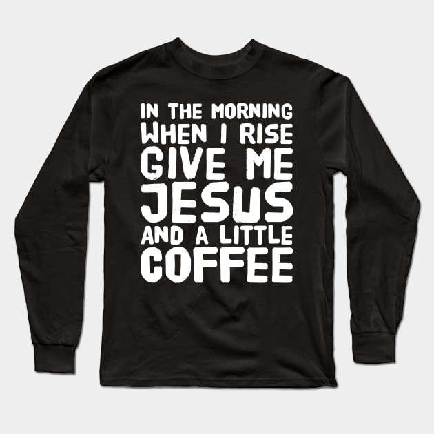 In the morning when i rise give me jesus and a little coffee Long Sleeve T-Shirt by captainmood